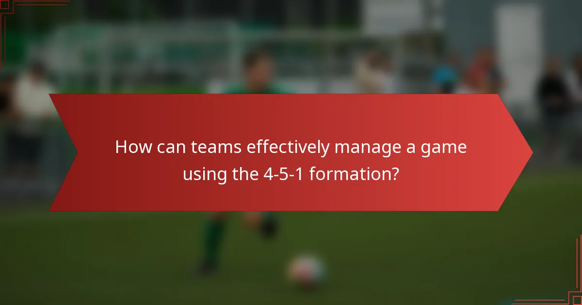 How can teams effectively manage a game using the 4-5-1 formation?