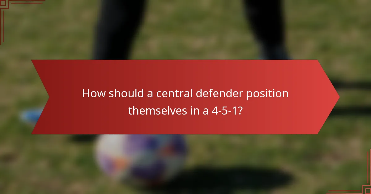 How should a central defender position themselves in a 4-5-1?