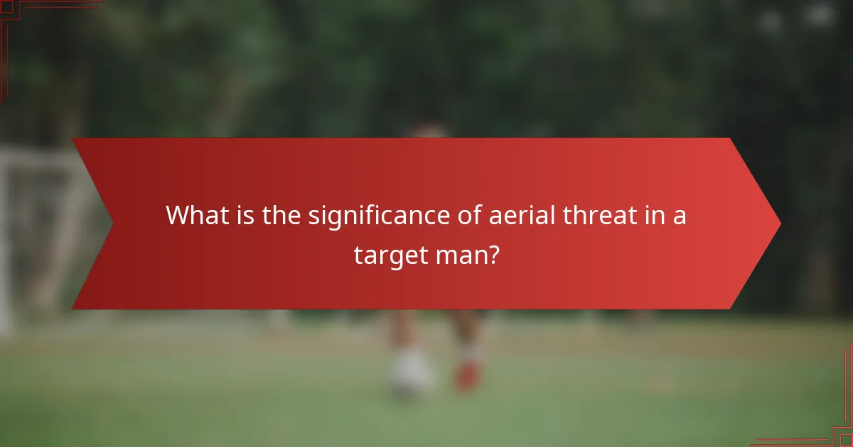 What is the significance of aerial threat in a target man?